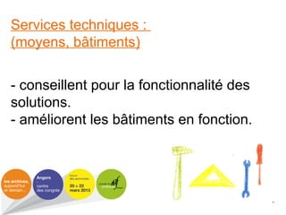 Services techniques :
(moyens, bâtiments)
- conseillent pour la fonctionnalité des
solutions.
- améliorent les bâtiments en fonction.
 