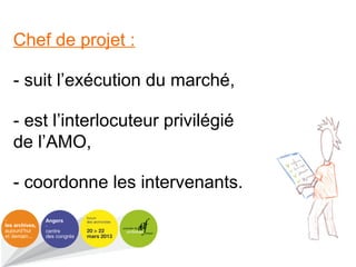 Chef de projet :
- suit l’exécution du marché,
- est l’interlocuteur privilégié
de l’AMO,
- coordonne les intervenants.
 