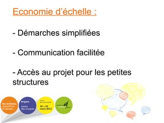 Economie d’échelle :
- Démarches simplifiées
- Communication facilitée
- Accès au projet pour les petites
structures
 
