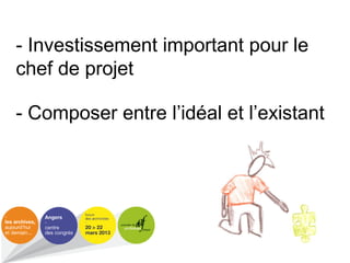 - Investissement important pour le
chef de projet
- Composer entre l’idéal et l’existant
 