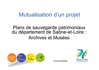 Mutualisation d’un projet
Plans de sauvegarde patrimoniaux
du département de Saône-et-Loire :
Archives et Musées

Emilie DUSSINE

 