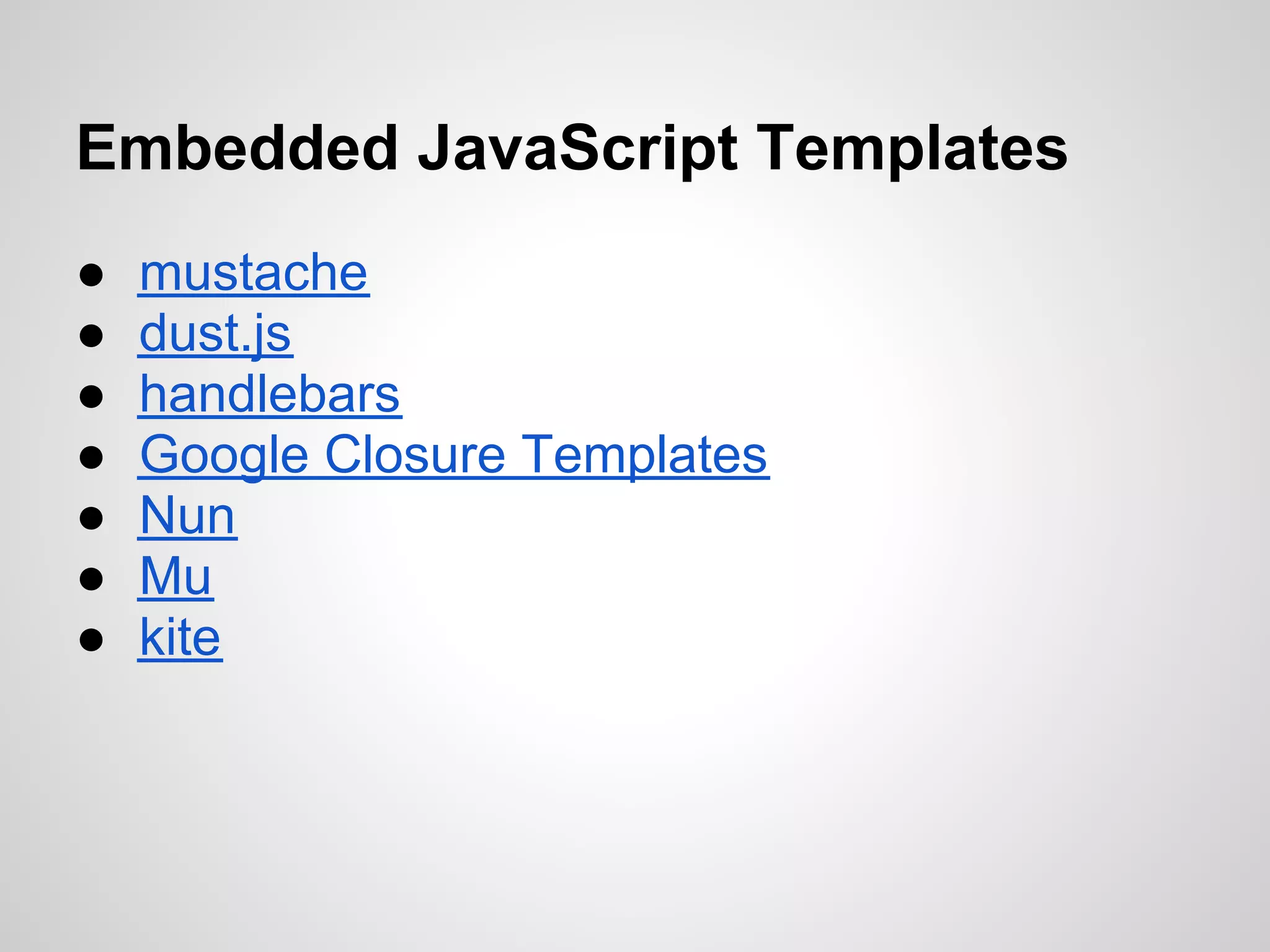 Embedded JavaScript Templates
●   mustache
●   dust.js
●   handlebars
●   Google Closure Templates
●   Nun
●   Mu
●   kite
 