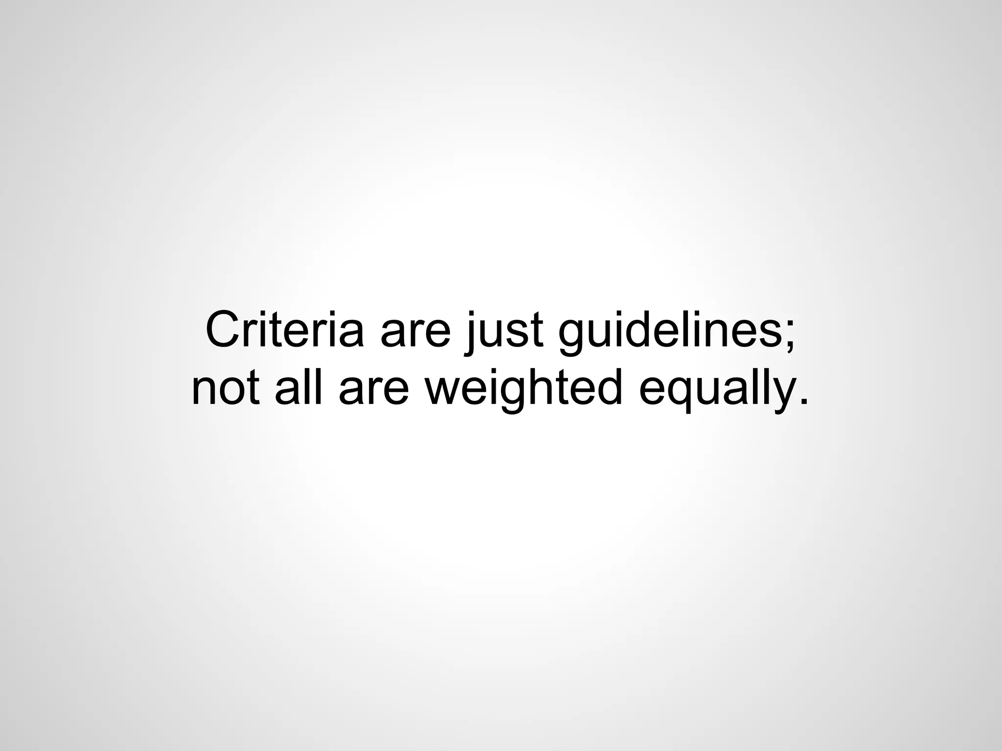 Criteria are just guidelines;
not all are weighted equally.
 