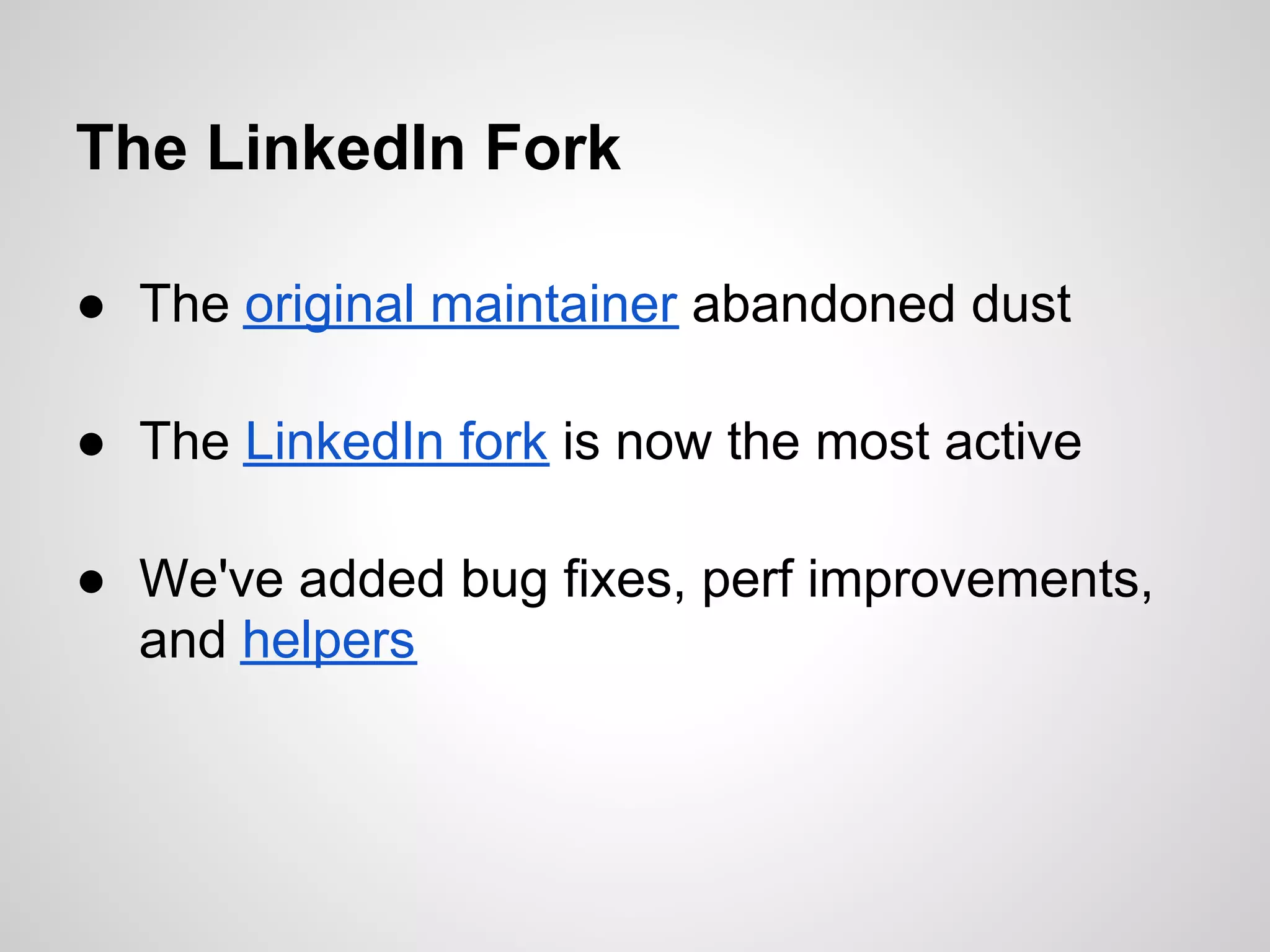 The LinkedIn Fork

● The original maintainer abandoned dust

● The LinkedIn fork is now the most active

● We've added bug fixes, perf improvements,
  and helpers
 