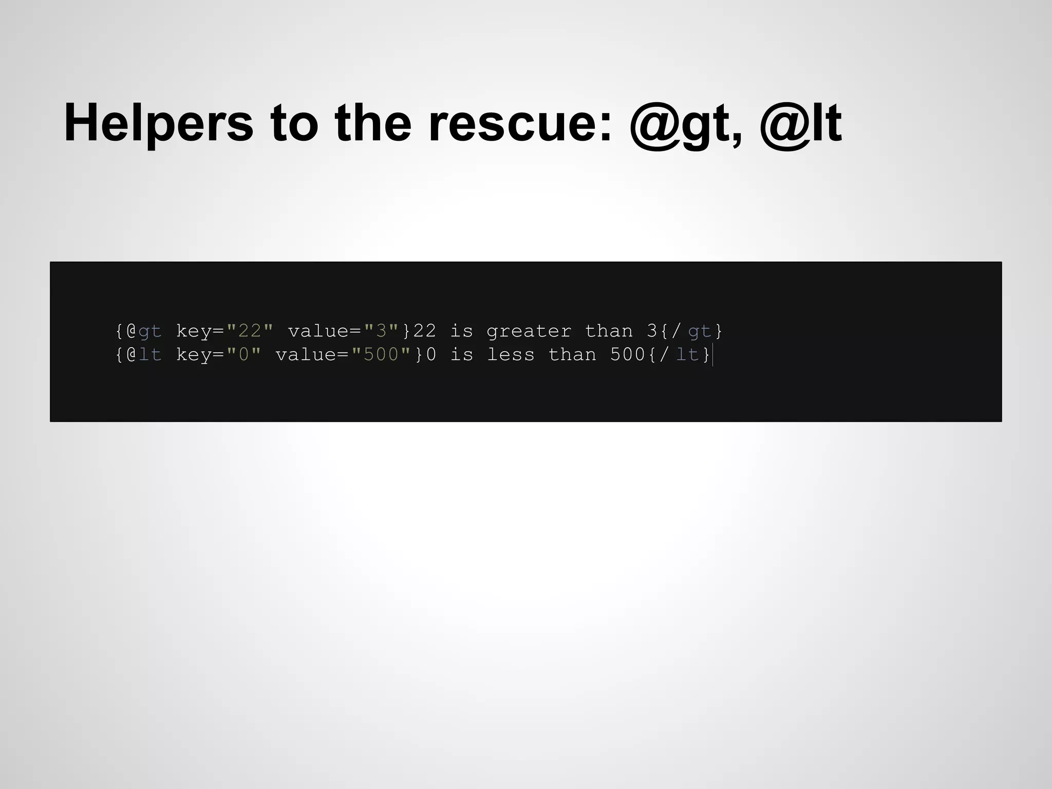 Helpers to the rescue: @gt, @lt


  {@gt key="22" value="3"}22 is greater than 3{/ gt}
  {@lt key="0" value="500"}0 is less than 500{/ lt}
 