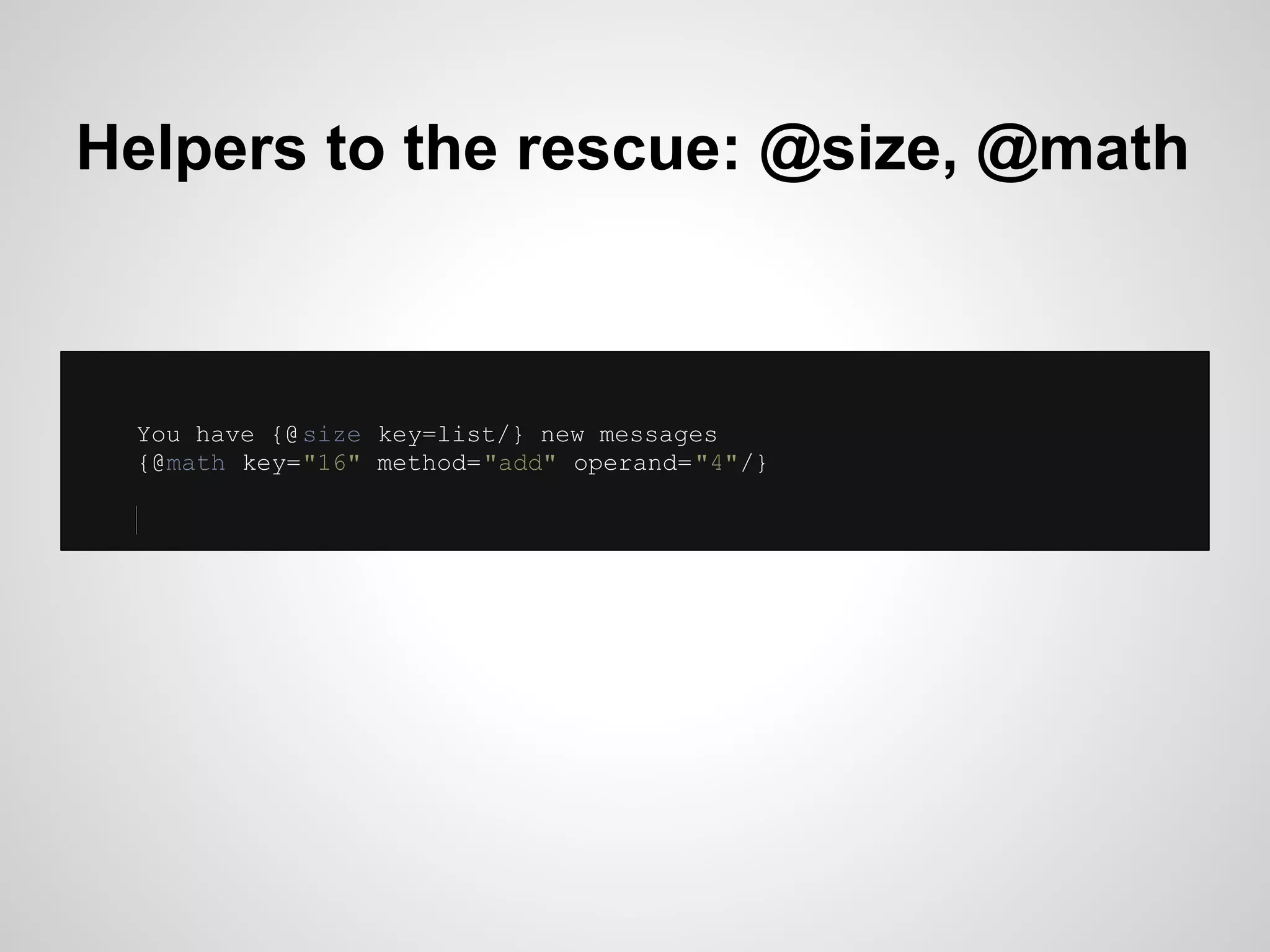 Helpers to the rescue: @size, @math



 You have {@ size key=list/} new messages
 {@math key="16" method="add" operand="4"/}
 