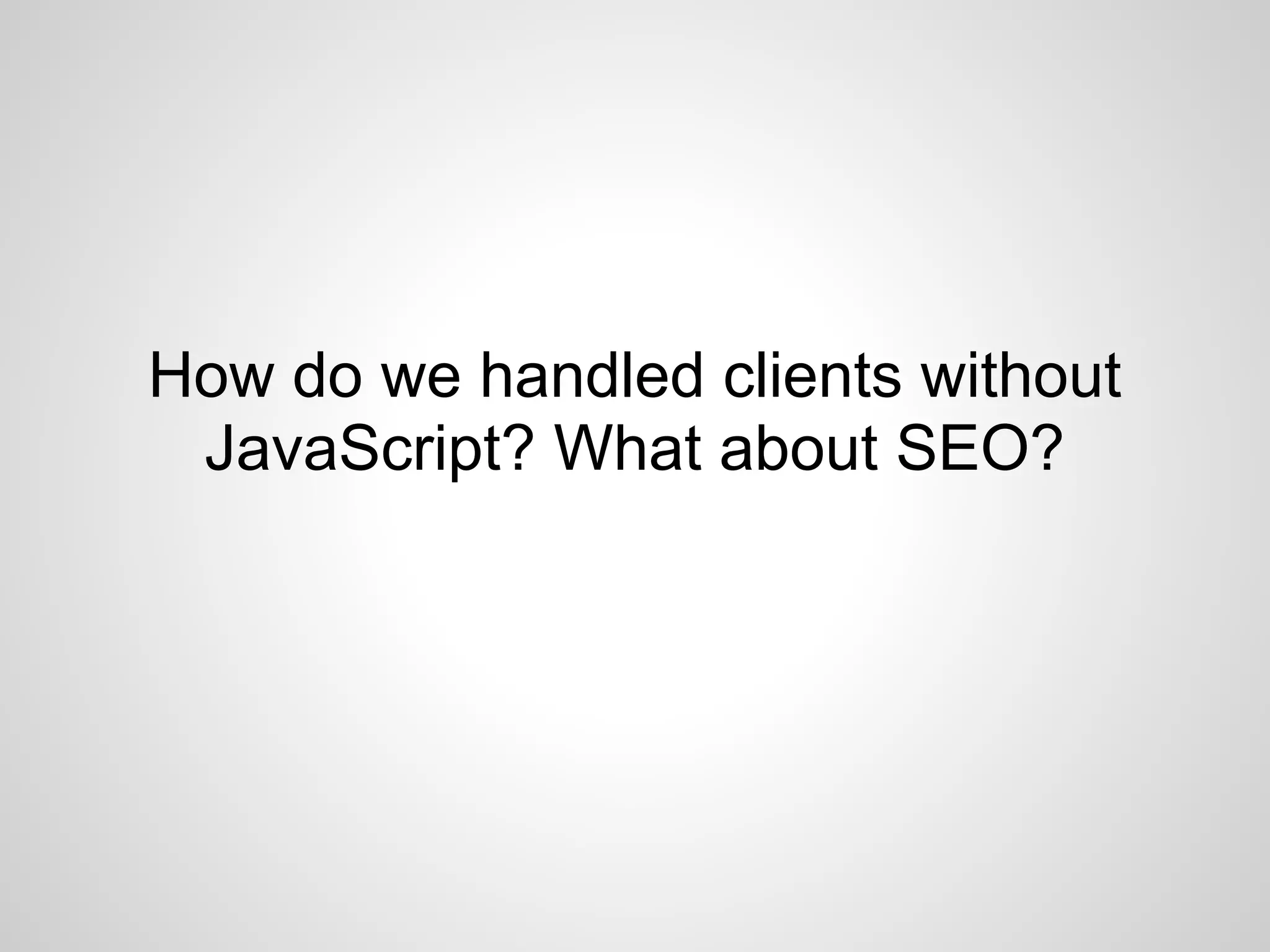 How do we handled clients without
 JavaScript? What about SEO?
 