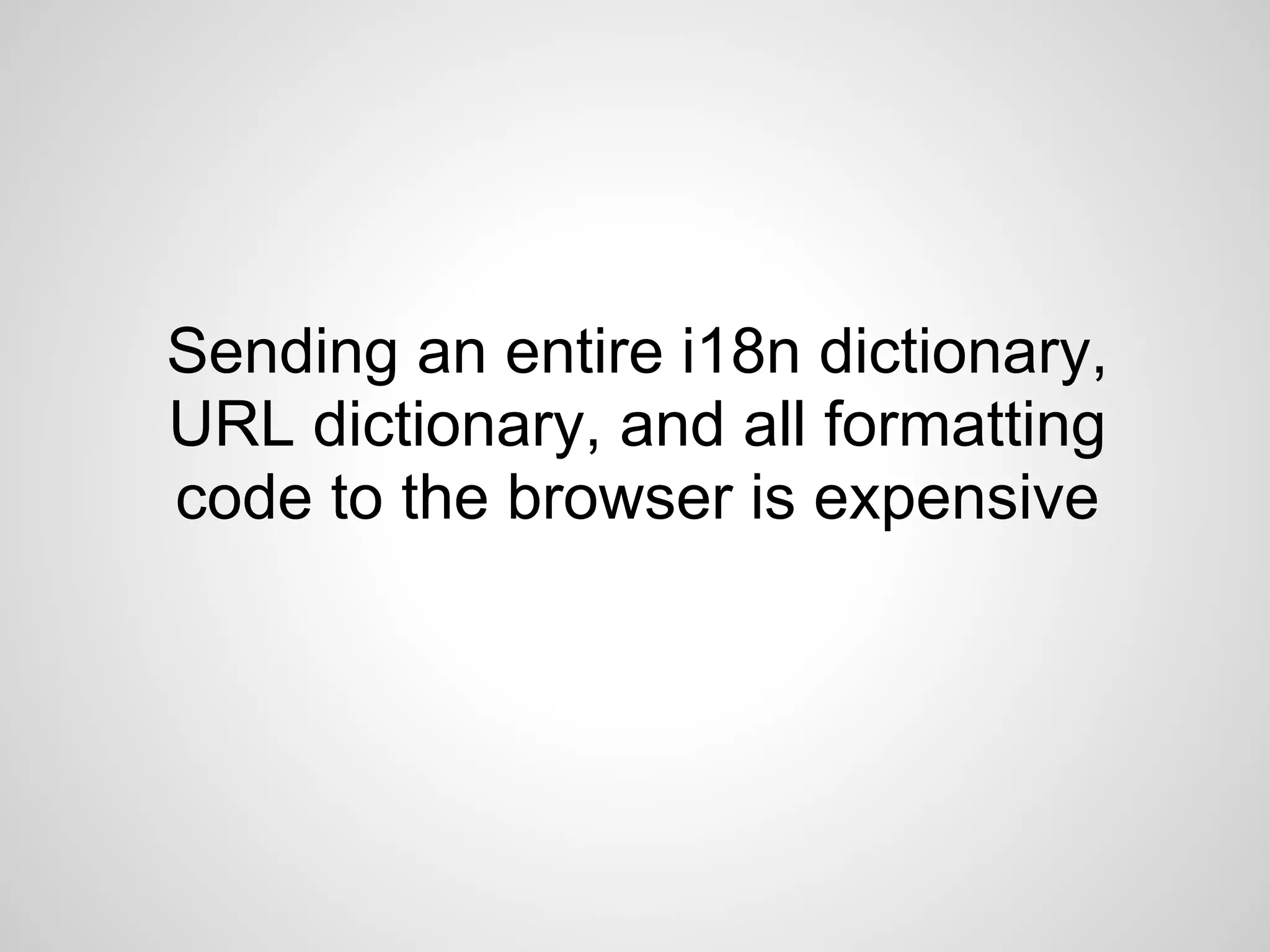Sending an entire i18n dictionary,
URL dictionary, and all formatting
code to the browser is expensive
 