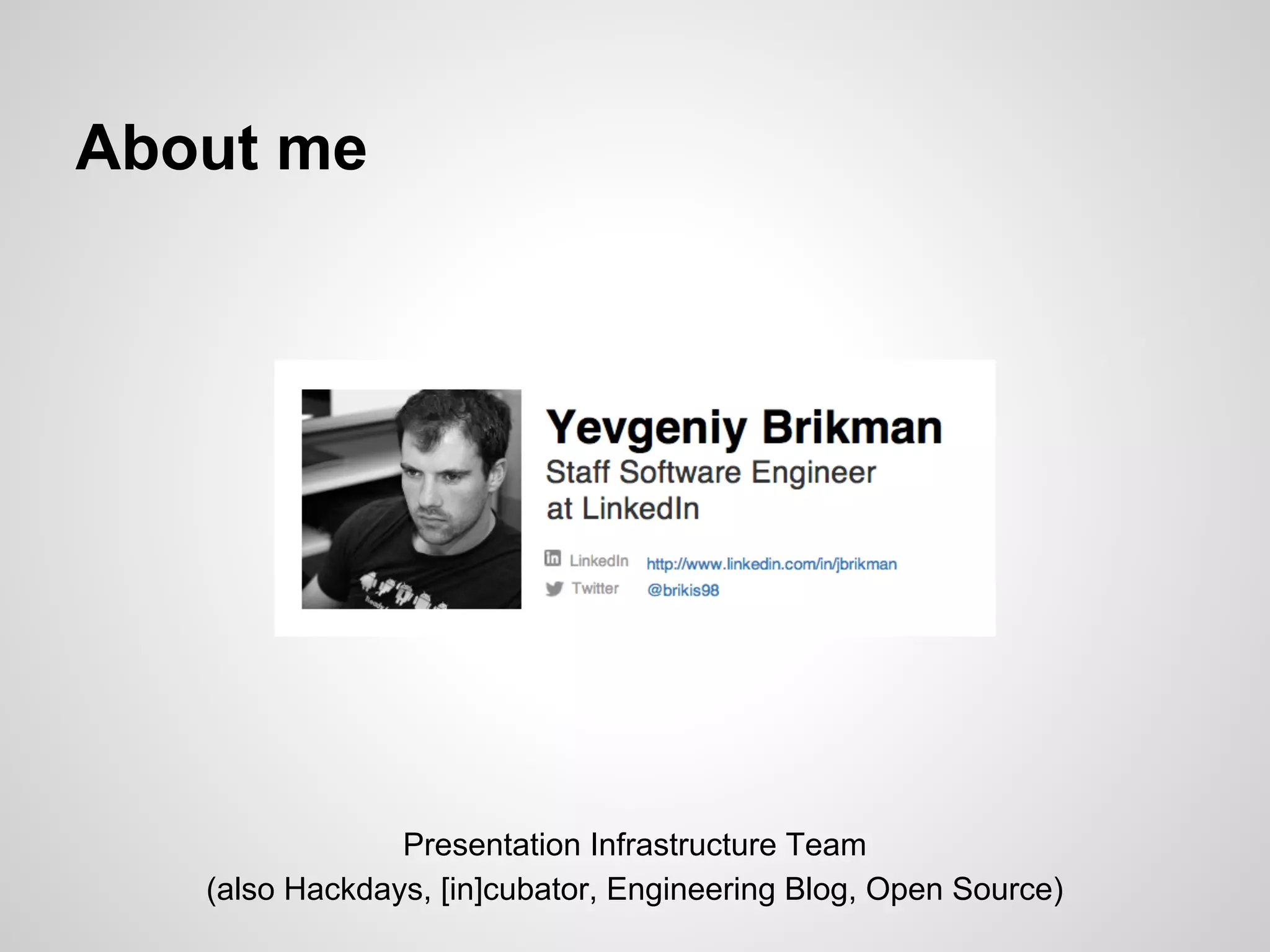 About me




                Presentation Infrastructure Team
   (also Hackdays, [in]cubator, Engineering Blog, Open Source)
 