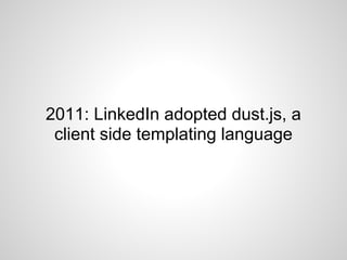 2011: LinkedIn adopted dust.js, a
 client side templating language
 