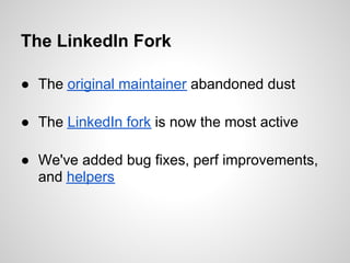The LinkedIn Fork

● The original maintainer abandoned dust

● The LinkedIn fork is now the most active

● We've added bug...