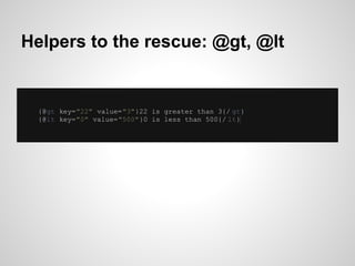 Helpers to the rescue: @gt, @lt


  {@gt key="22" value="3"}22 is greater than 3{/ gt}
  {@lt key="0" value="500"}0 is les...