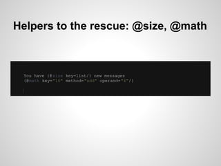 Helpers to the rescue: @size, @math



 You have {@ size key=list/} new messages
 {@math key="16" method="add" operand="4"...