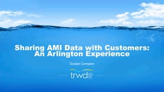 Sharing AMI Data with Customers:
An Arlington Experience
Dustan Compton
 