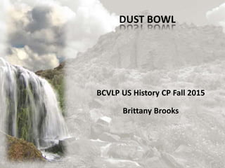 BCVLP US History CP Fall 2015
Brittany Brooks
DUST BOWL
 
