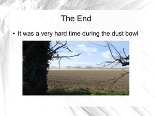 The End
● It was a very hard time during the dust bowl
 