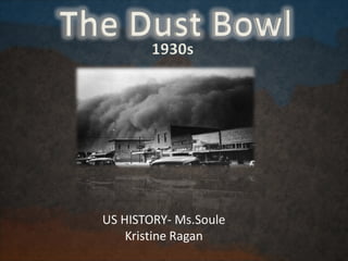 The Dust Bowl
US HISTORY- Ms.Soule
Kristine Ragan
1930s
 