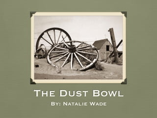 The Dust Bowl
By: Natalie Wade
 