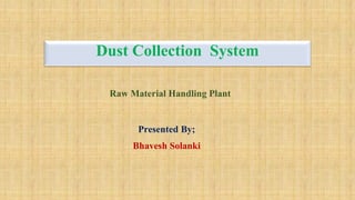 Dust Collection System
Presented By;
Bhavesh Solanki
Raw Material Handling Plant
 