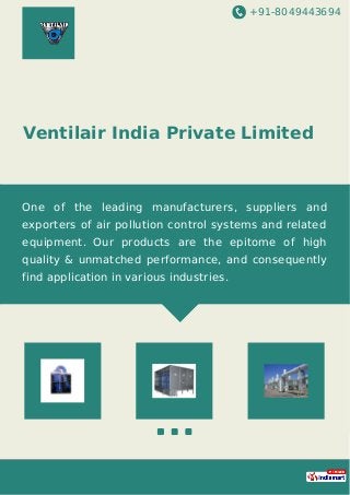 +91-8049443694
Ventilair India Private Limited
www.indiamart.com/ventilair
We are prominent Manufacturer, Exporter and
Supplier of the industry engaged in providing a wide
spectrum of Ventilation System, Air Cooling System,
Scrubber System, Cyclone Dust Collector, Bag Type
Dust Collector, etc.
 