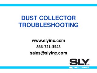 DUST COLLECTOR
TROUBLESHOOTING
www.slyinc.com
866-721-3545
sales@slyinc.com
 
