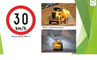 5
Vehicle speeds 30km/h
Water sprinkling for dust
suppression
 