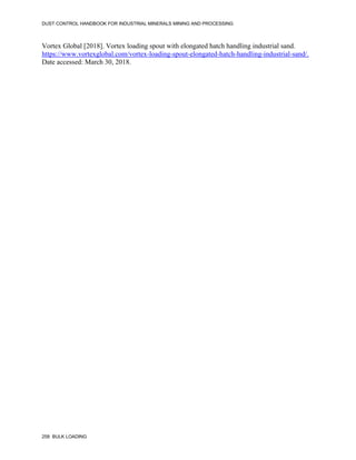 DUST CONTROL HANDBOOK FOR INDUSTRIAL MINERALS MINING AND PROCESSING
258 BULK LOADING
Vortex Global [2018]. Vortex loading spout with elongated hatch handling industrial sand.
https://www.vortexglobal.com/vortex-loading-spout-elongated-hatch-handling-industrial-sand/.
Date accessed: March 30, 2018.
 