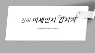 간이 미세먼지 감지기
Simple Fine Dust Detector
 