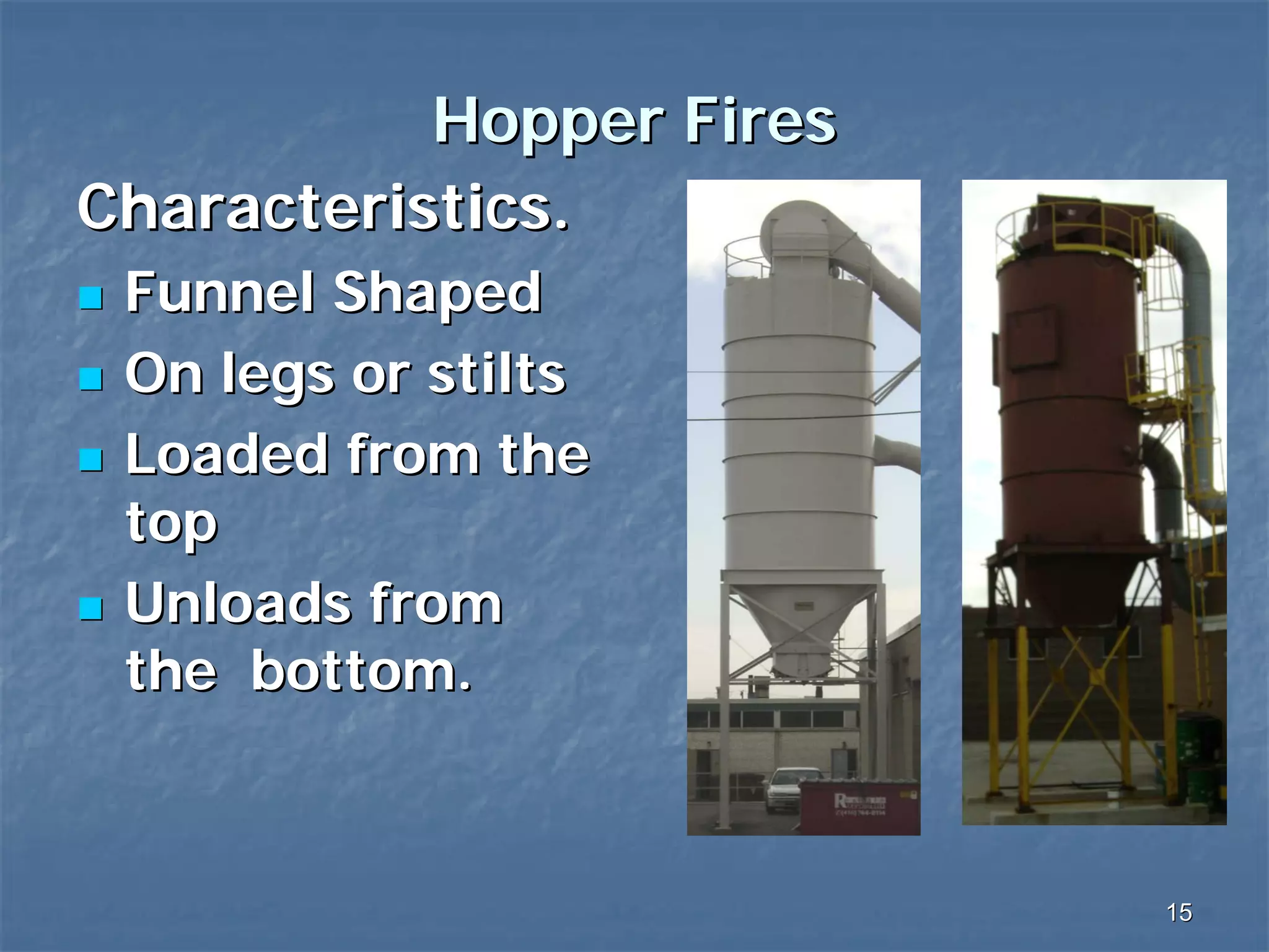 Hopper Fires
Characteristics.
Funnel Shaped
On legs or stilts
Loaded from the
top
Unloads from
the bottom.

15

 
