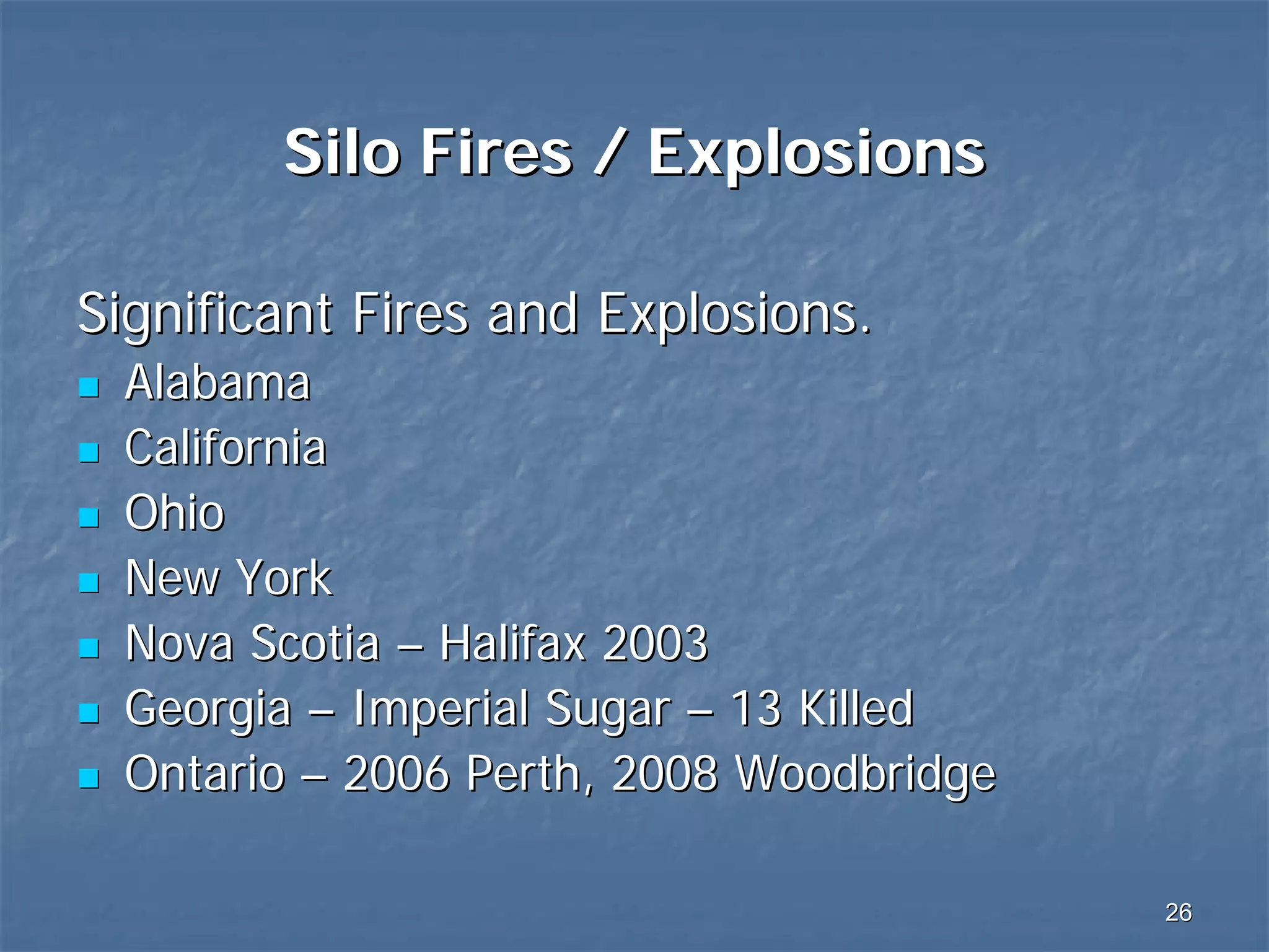 Silo Fires / Explosions
Significant Fires and Explosions.
Alabama
California
Ohio
New York
Nova Scotia – Halifax 2003
Georgia – Imperial Sugar – 13 Killed
Ontario – 2006 Perth, 2008 Woodbridge
26

 