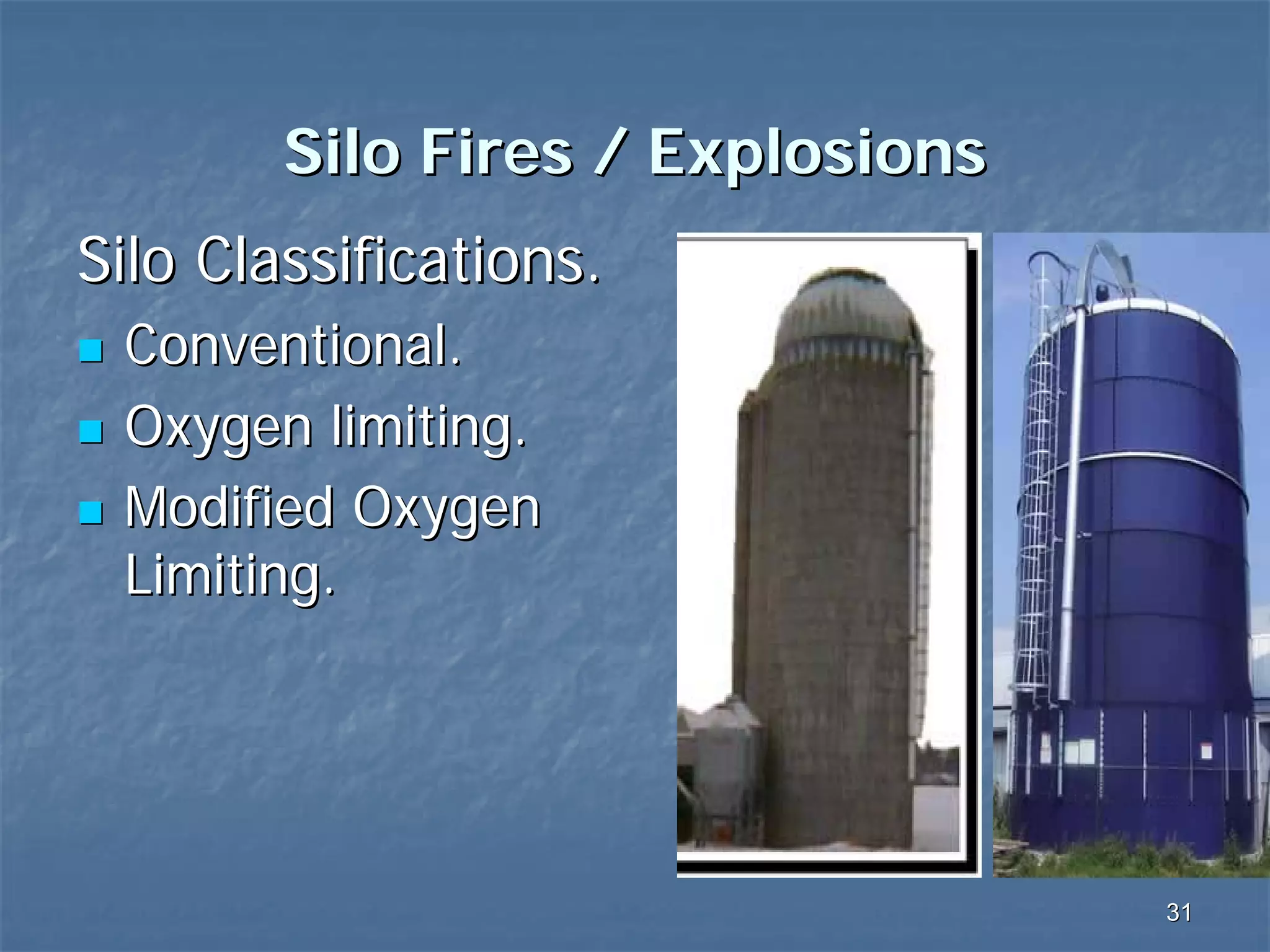 Silo Fires / Explosions
Silo Classifications.
Conventional.
Oxygen limiting.
Modified Oxygen
Limiting.

31

 