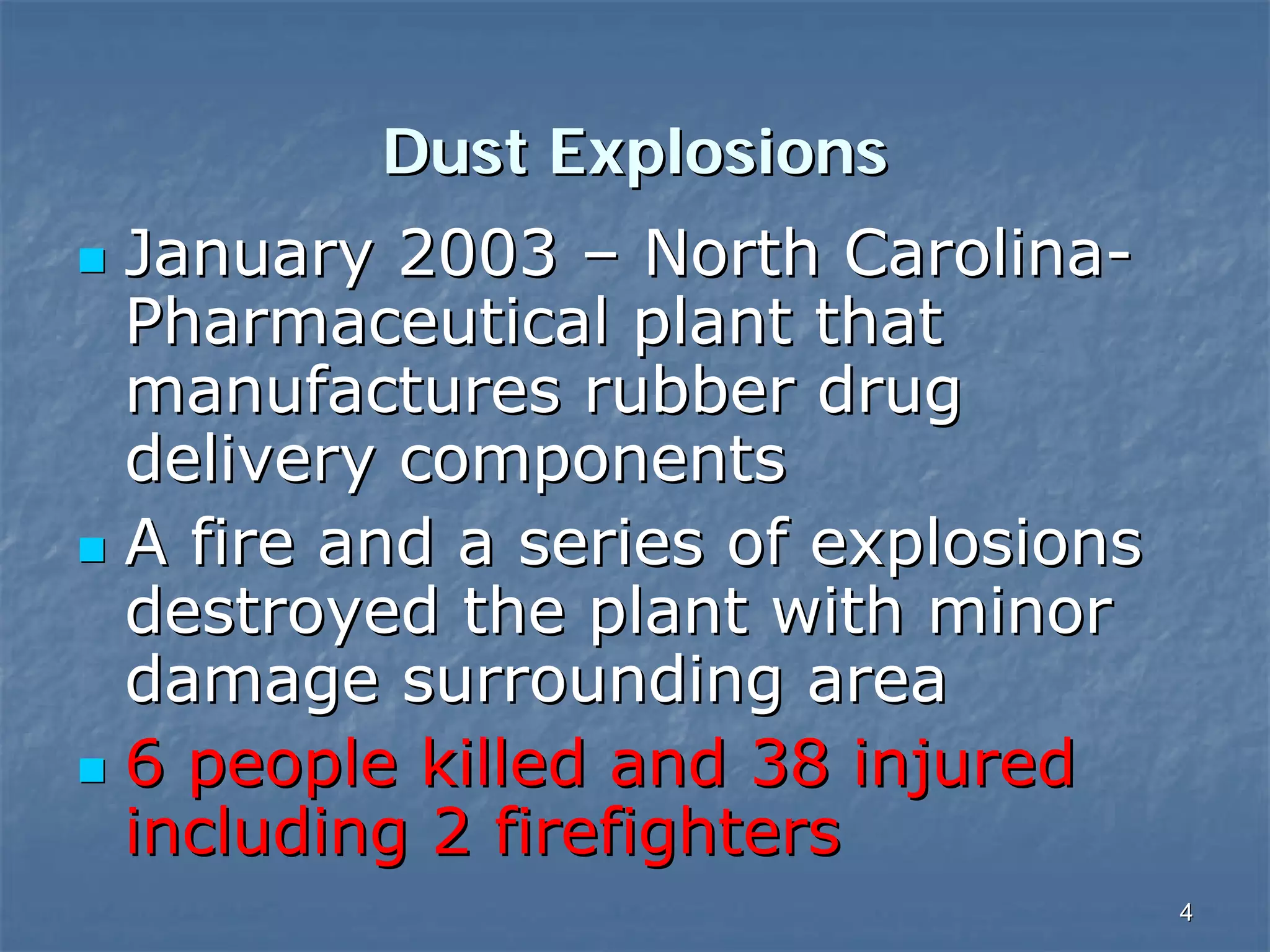 Dust Explosions
January 2003 – North CarolinaPharmaceutical plant that
manufactures rubber drug
delivery components
A fire and a series of explosions
destroyed the plant with minor
damage surrounding area
6 people killed and 38 injured
including 2 firefighters
4

 