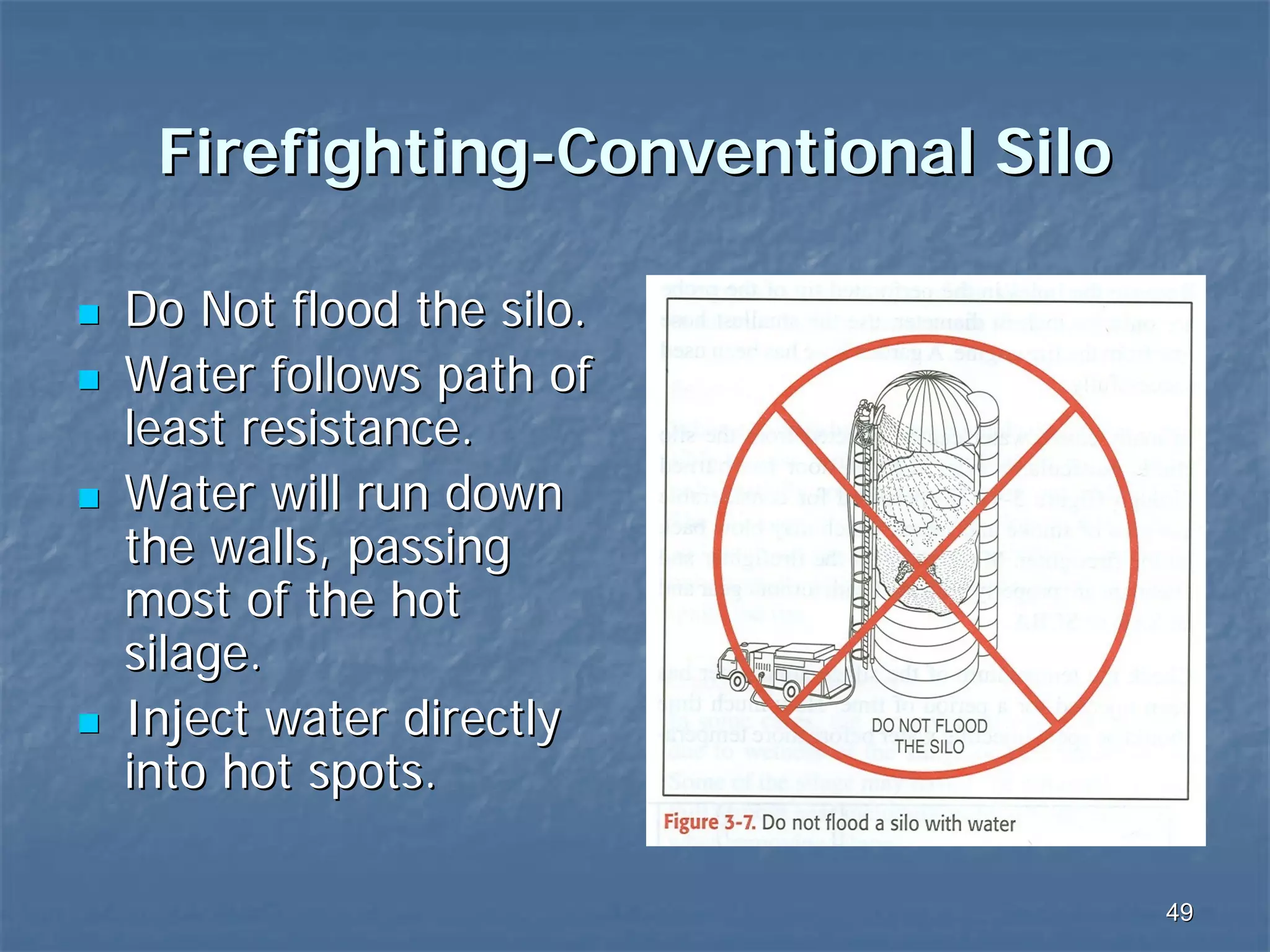Firefighting-Conventional Silo
Do Not flood the silo.
Water follows path of
least resistance.
Water will run down
the walls, passing
most of the hot
silage.
Inject water directly
into hot spots.
49

 