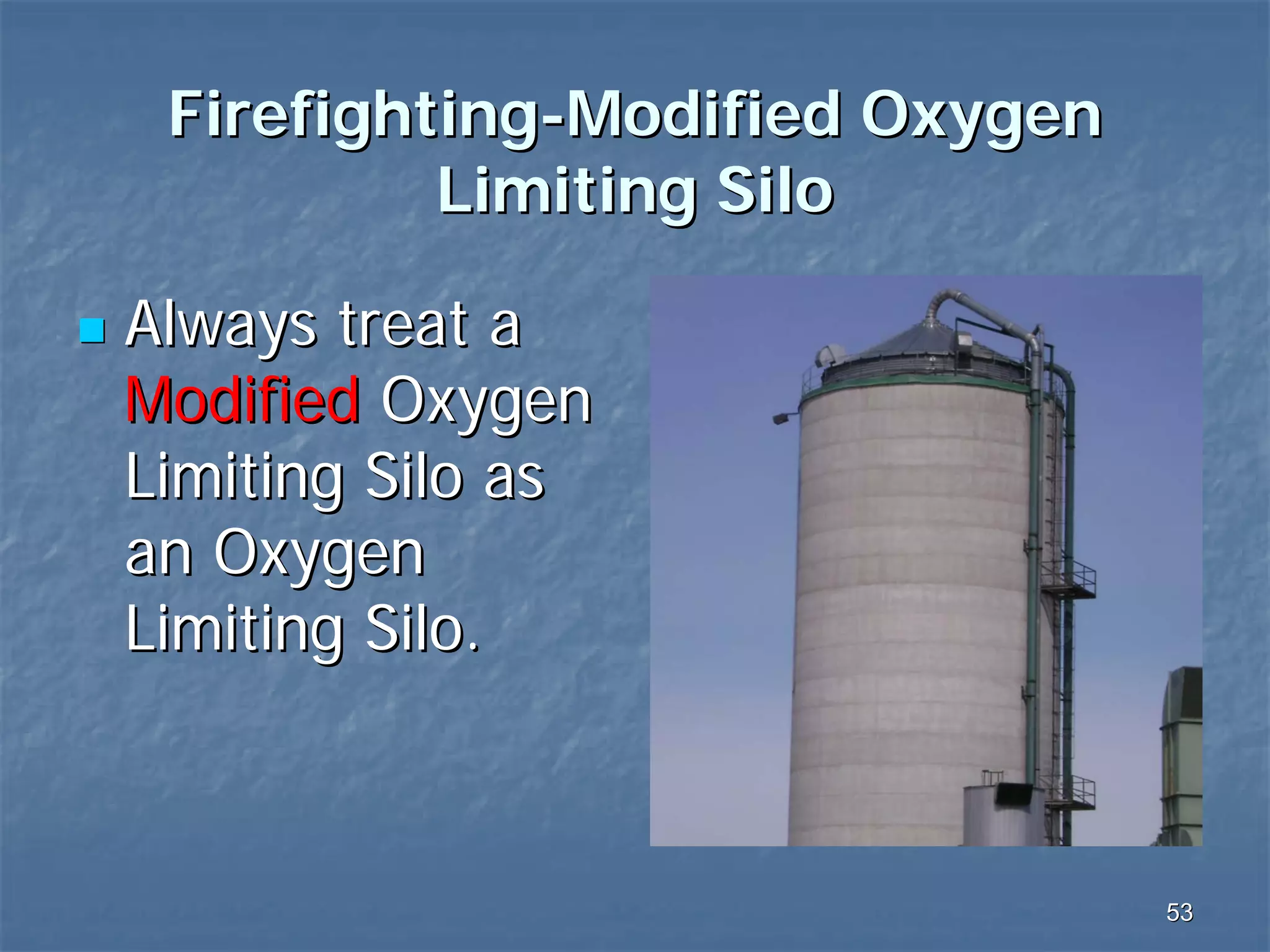 Firefighting-Modified Oxygen
Limiting Silo
Always treat a
Modified Oxygen
Limiting Silo as
an Oxygen
Limiting Silo.

53

 