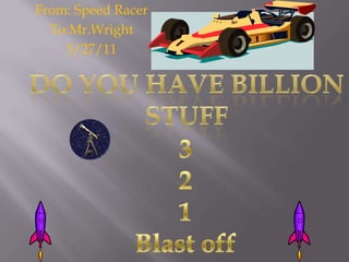 From: Speed Racer To:Mr.Wright 5/27/11 Do you have billion stuff 3 2 1 Blast off 