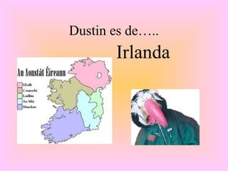 Dustin es de…..
       Irlanda
 