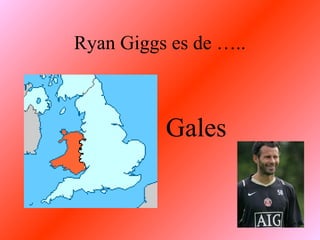 Ryan Giggs es de …..



          Gales
 