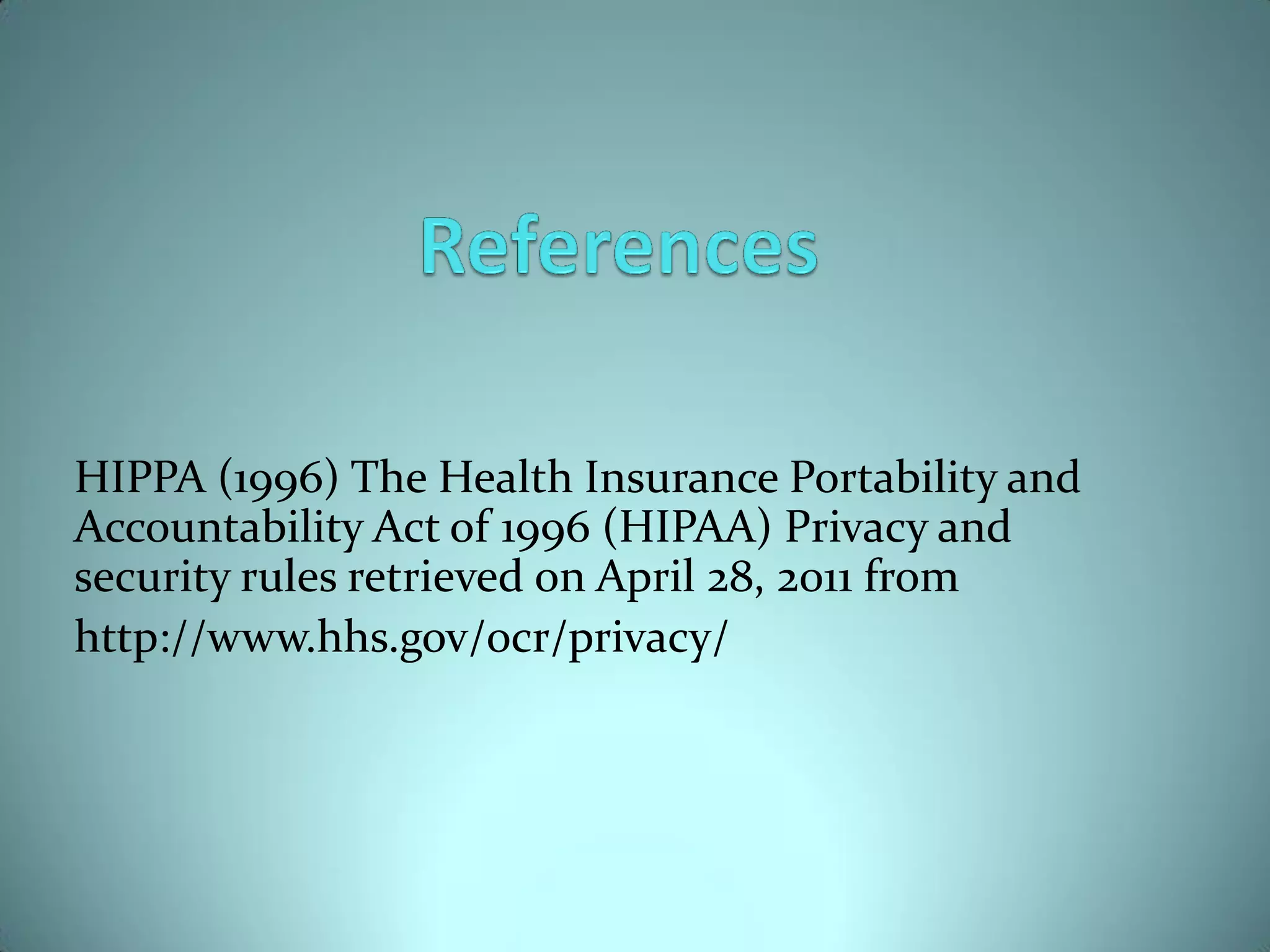 HIPPA (1996) The Health Insurance Portability and
Accountability Act of 1996 (HIPAA) Privacy and
security rules retrieved on April 28, 2011 from
http://www.hhs.gov/ocr/privacy/
 