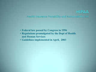 • Federal law passed by Congress in 1996
• Regulations promulgated by the Dept of Health
  and Human Services
• Guidelines implemented in April, 2003
 