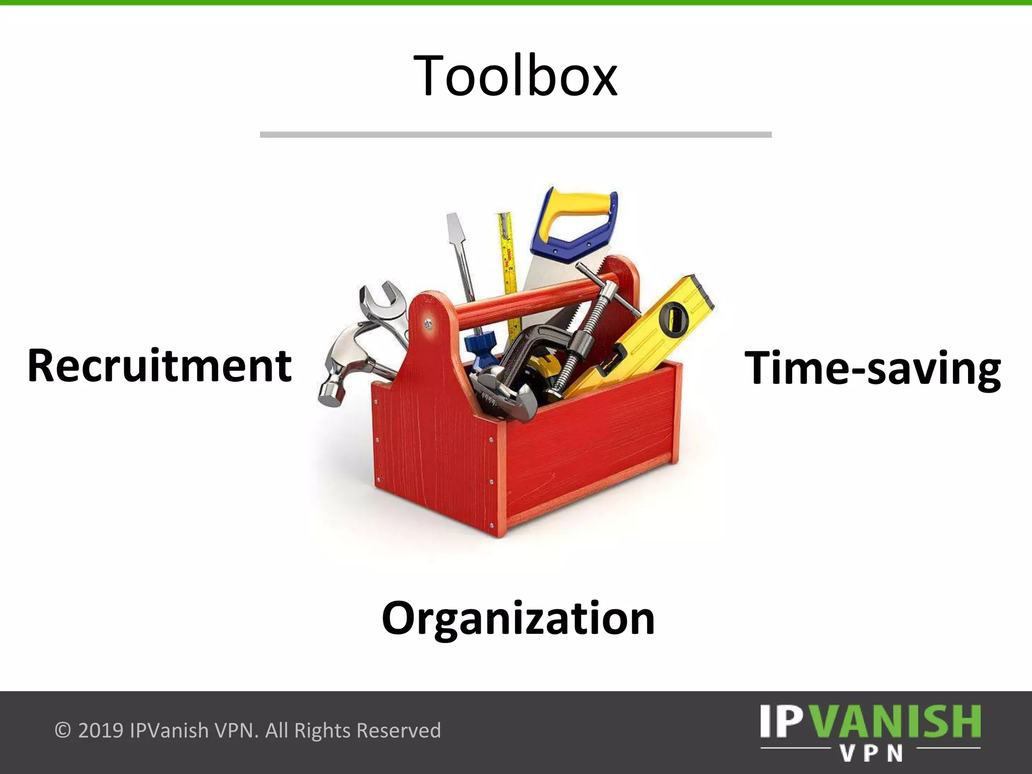 © 2019 IPVanish VPN. All Rights Reserved
Toolbox
Recruitment Time-saving
Organization
 
