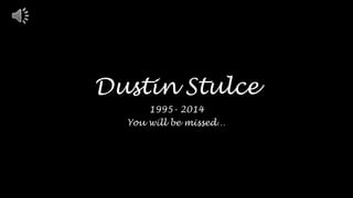 Dustin Stulce
1995- 2014
You will be missed…
 