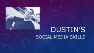 DUSTIN’S
SOCIAL MEDIA SKILLS
 