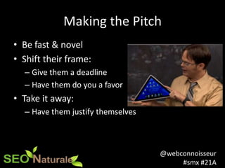 @webconnoisseur
#smx #21A
Making the Pitch
• Be fast & novel
• Shift their frame:
– Give them a deadline
– Have them do yo...