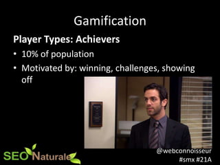 @webconnoisseur
#smx #21A
Gamification
Player Types: Achievers
• 10% of population
• Motivated by: winning, challenges, sh...