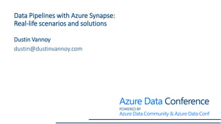 Data Pipelines with Azure Synapse:
Real-life scenarios and solutions
Dustin Vannoy
dustin@dustinvannoy.com
 