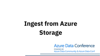 Ingest from Azure
Storage
 