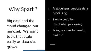 Why Spark?
Big data and the
cloud changed our
mindset. We want
tools that scale
easily as data size
grows.
⮚ Fast, general...