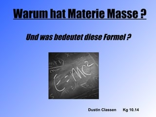 Dustin Classen  Kg 10.14 Warum hat Materie Masse ? Und was bedeutet diese Formel ? 