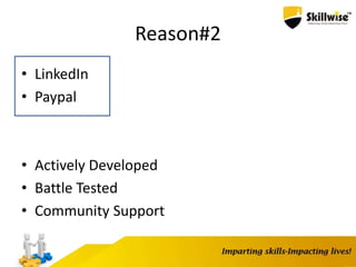 Reason#2
• LinkedIn
• Paypal
• Actively Developed
• Battle Tested
• Community Support
 