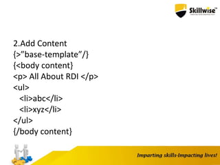 2.Add Content
{>”base-template”/}
{<body content}
<p> All About RDI </p>
<ul>
<li>abc</li>
<li>xyz</li>
</ul>
{/body content}
 